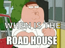 a cartoon of peter griffin with the words when is the road house above him