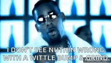 a man wearing sunglasses is saying `` i don t see nuthin wrong with a wittle bump & grind '' .