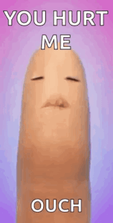 a finger with a surprised face and the words `` you hurt me ouch '' on it .