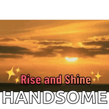 a picture of a sunset with the words rise and shine handsome below it