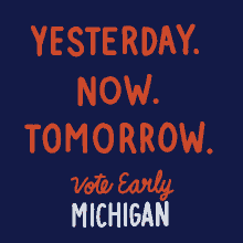 yesterday now tomorrow vote early michigan michigan