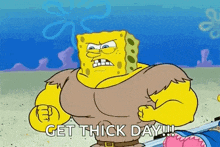spongebob is a cartoon character with a lot of muscles and says `` get thick day ! ''