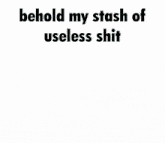 a cartoon drawing of a room with the words " behold my stash of useless shit " above it