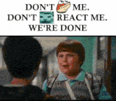 a picture of a boy talking to another boy with the words " don t me don t react me we 're done "