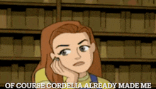 a cartoon of a girl in a library with the words of course cordelia already made me