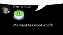 eze 11:38 am me want tea woof woof !