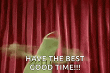 kermit the frog is holding a red curtain and saying `` have the best good time ! ''