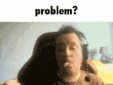 a man wearing headphones is smoking a cigarette with the word problem above him