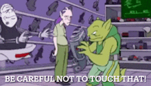 a cartoon of a man standing next to a green monster with the words be careful not to touch that