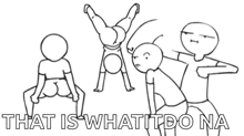 a black and white drawing of a group of people with the words that is what i do na