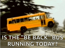 a school bus is flying through the air with the words `` is the ' be back ' bus running today ? ''