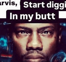 a close up of a man 's face with the words `` start digging in my butt '' written above it .