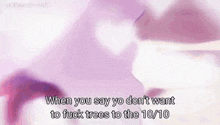 a purple background with the words `` when you say yo don 't want to fuck trees to the 10/10 '' .