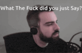 a man with a beard is wearing headphones and says " what the fuck did you just say "