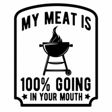 a black and white sign that says " my meat is 100 % going in your mouth "