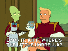 a cartoon says damn it kiff where 's the little umbrella on the bottom