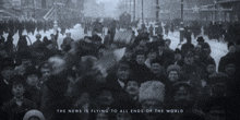 a black and white photo of a crowd with the words the news is flying to all ends of the world