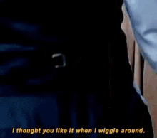 a woman is smoking a cigarette and saying i thought you like it when i wiggle around