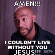 a bald man with a beard says amen i couldn 't live without you jesus