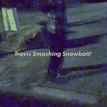 Travis Travis Snowball GIF - Travis Travis Snowball Smashing GIFs