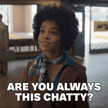 a woman wearing a scarf and a jacket says " are you always this chatty "