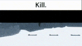 a screen shot of a video game with the words kill on the bottom