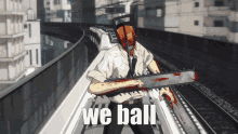 a man is holding a chainsaw with the words we ball written below him