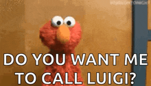 elmo from sesame street is asking if you want me to call luigi .