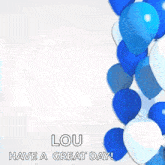 a birthday card with blue and white balloons and the words happy birthday lou have a great day !