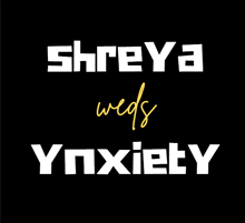 a black background with shreya weds ynxiety written in white letters