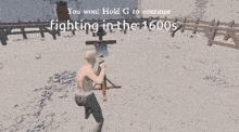 a screenshot of a video game that says you won hold g to continue fighting in 1600s