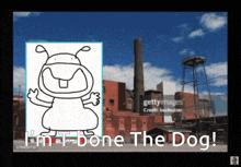 a drawing of a dog with the words " i 'm t-done the dog "