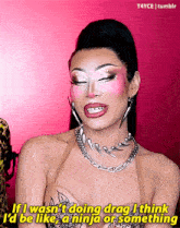a drag queen says if i wasn t doing drag i think id be like a ninja or something