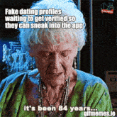 an older woman with fake dating profiles waiting to get verified so they can sneak into the app it 's been 84 years ...