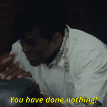 a man says " you have done nothing " in yellow letters