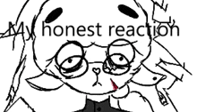 a black and white drawing of a girl with glasses and the words `` my honest reaction '' written above her .
