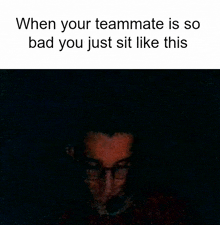 a meme that says when your teammate is so bad you just sit like this with a picture of a man in the background