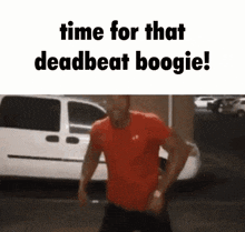 a man in a red shirt is dancing in front of a white van and says `` time for that deadbeat boogie ! ''