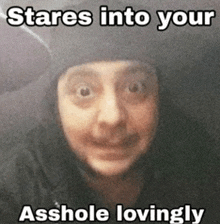 a person wearing a helmet with the words stares into your asshole lovingly