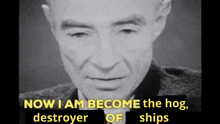 a black and white photo of a man with the words now i am become the hog destroyer of ships