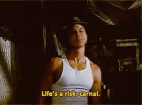 Life is risk. Carnal Life.