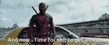 deadpool is standing in front of a taxi with the words " and now time for shit to get weird "