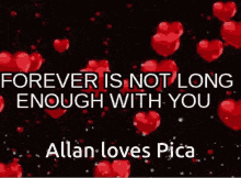 a black background with red hearts and the words " forever is not long enough with you allan loves pica "