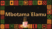 a birthday cake with candles and the words mbotama elamu