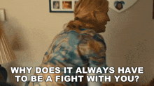 a woman is asking why does it always have to be a fight with you ?