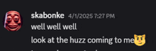 a screenshot of a conversation between skabonke and a cat says well well well look at the huzz coming to me