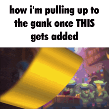 a picture of a yellow item that says how i 'm pulling up to the gank once this gets added