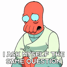i ask myself the same question dr john zoidberg futurama i am also confused about that i also want to know the answer to that