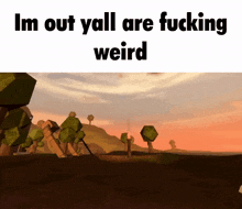 a video game scene with the words im out yall are fucking weird on the bottom