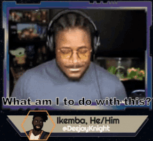 a man wearing headphones and glasses is asking what am i to do with this